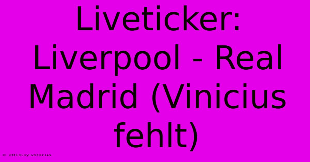 Liveticker: Liverpool - Real Madrid (Vinicius Fehlt)