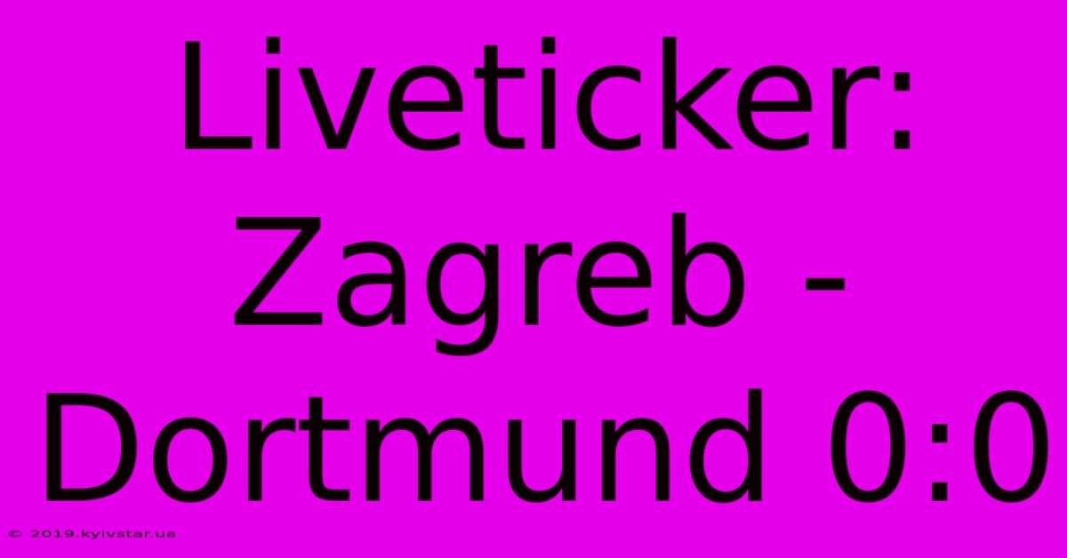 Liveticker: Zagreb - Dortmund 0:0