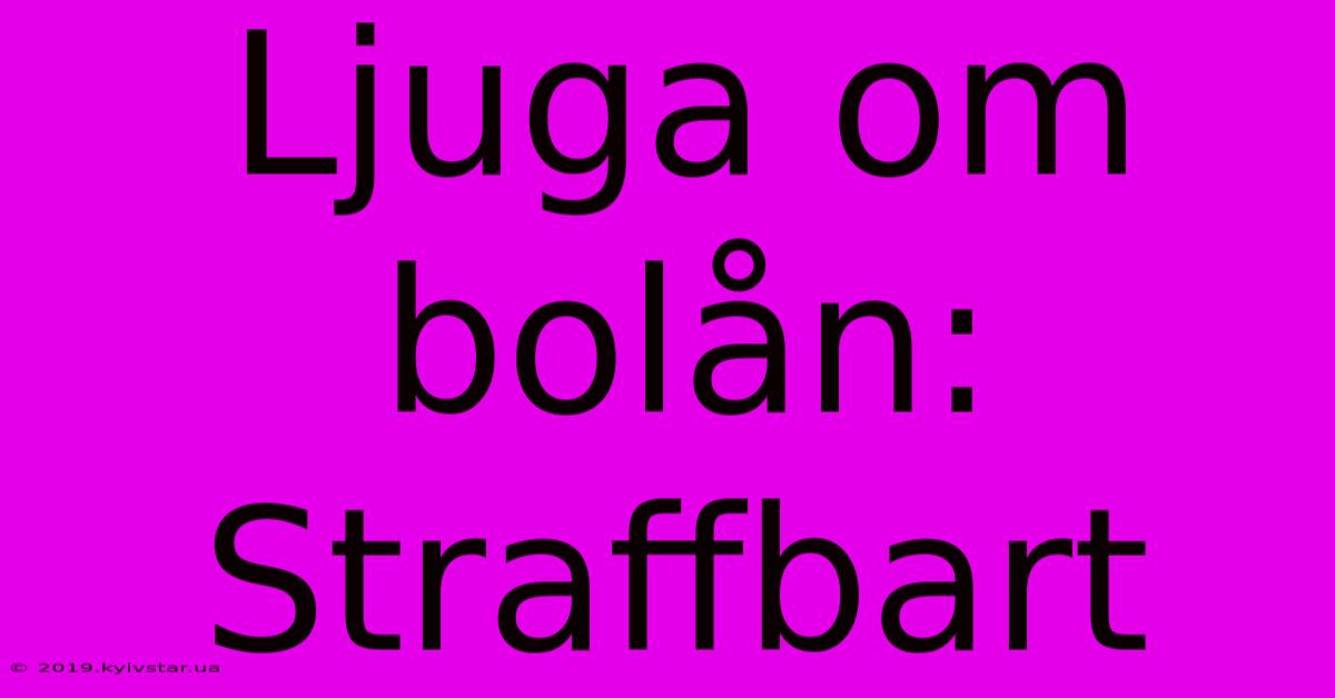 Ljuga Om Bolån: Straffbart