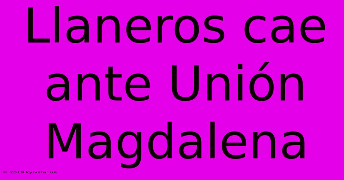 Llaneros Cae Ante Unión Magdalena