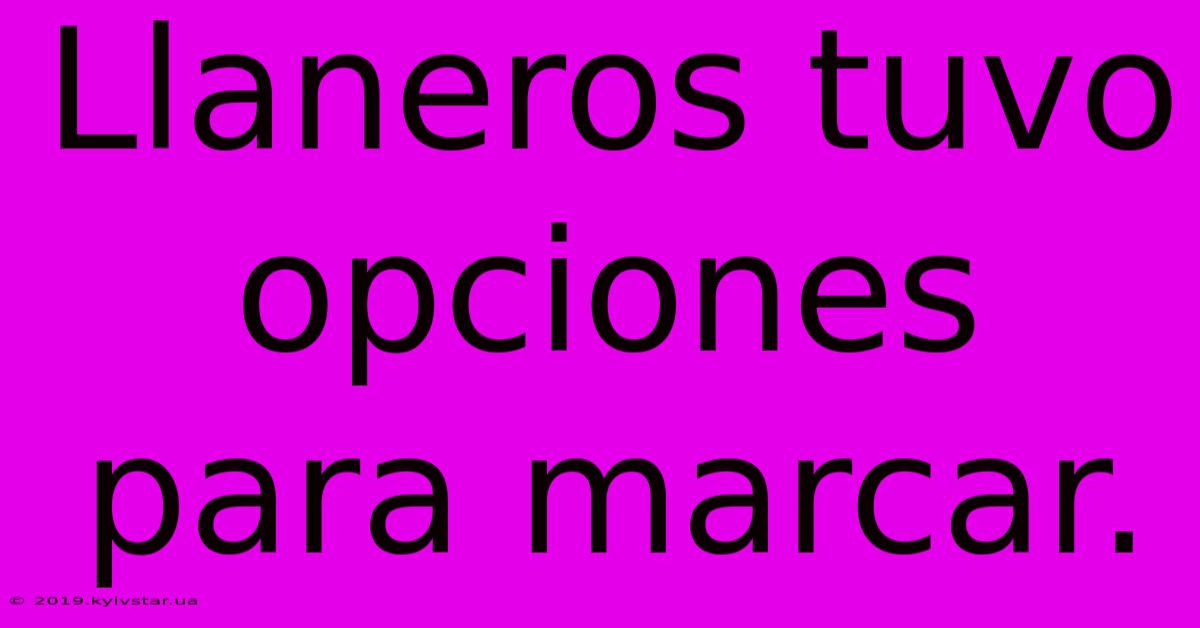 Llaneros Tuvo Opciones Para Marcar.