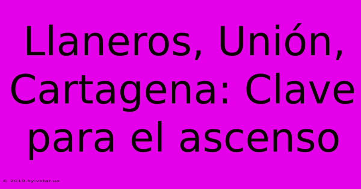 Llaneros, Unión, Cartagena: Clave Para El Ascenso