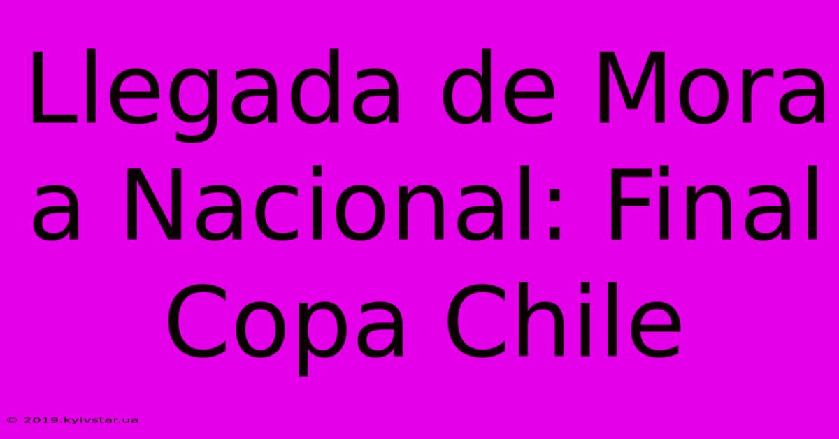 Llegada De Mora A Nacional: Final Copa Chile