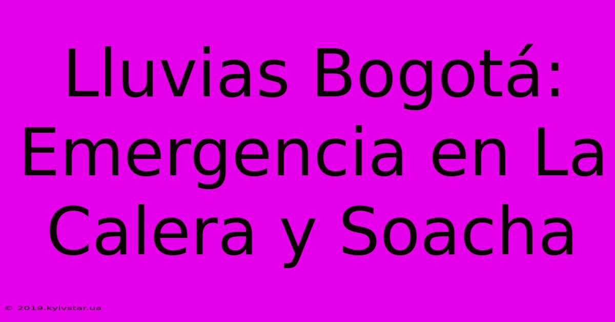 Lluvias Bogotá: Emergencia En La Calera Y Soacha