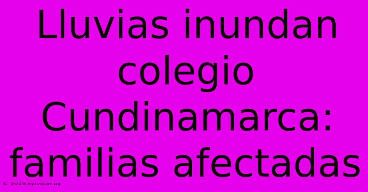 Lluvias Inundan Colegio Cundinamarca: Familias Afectadas