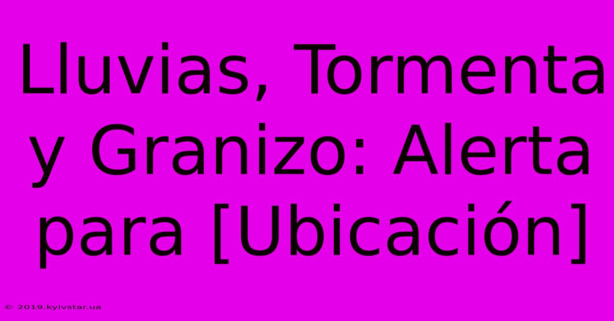 Lluvias, Tormenta Y Granizo: Alerta Para [Ubicación] 