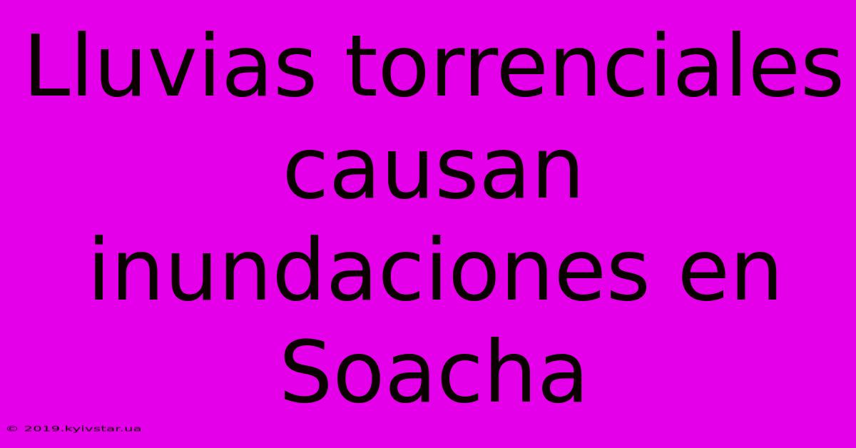 Lluvias Torrenciales Causan Inundaciones En Soacha