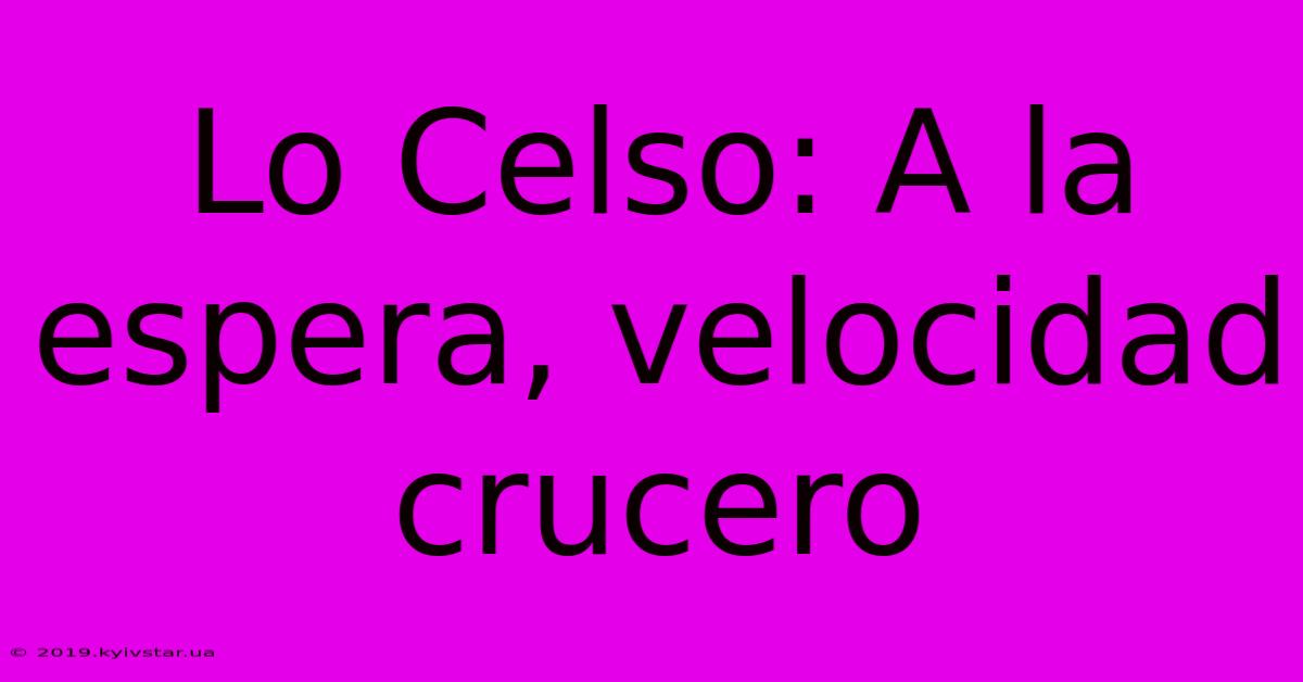 Lo Celso: A La Espera, Velocidad Crucero