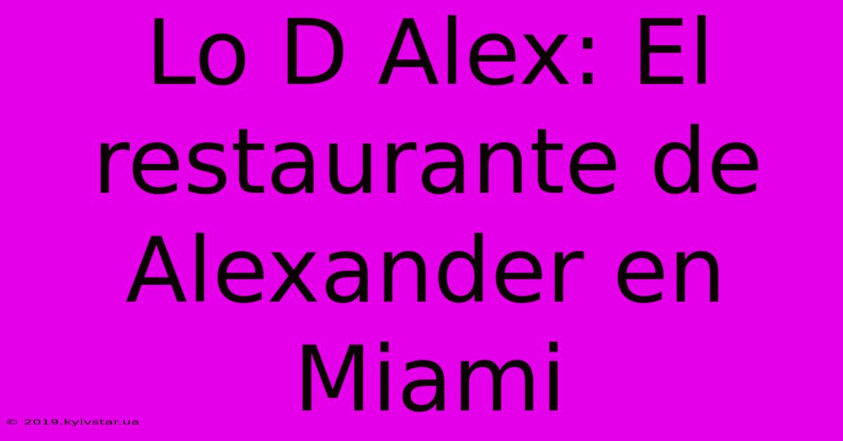 Lo D Alex: El Restaurante De Alexander En Miami