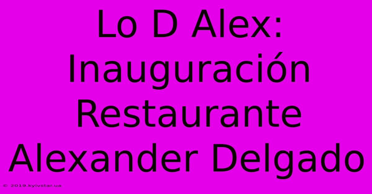 Lo D Alex: Inauguración Restaurante Alexander Delgado