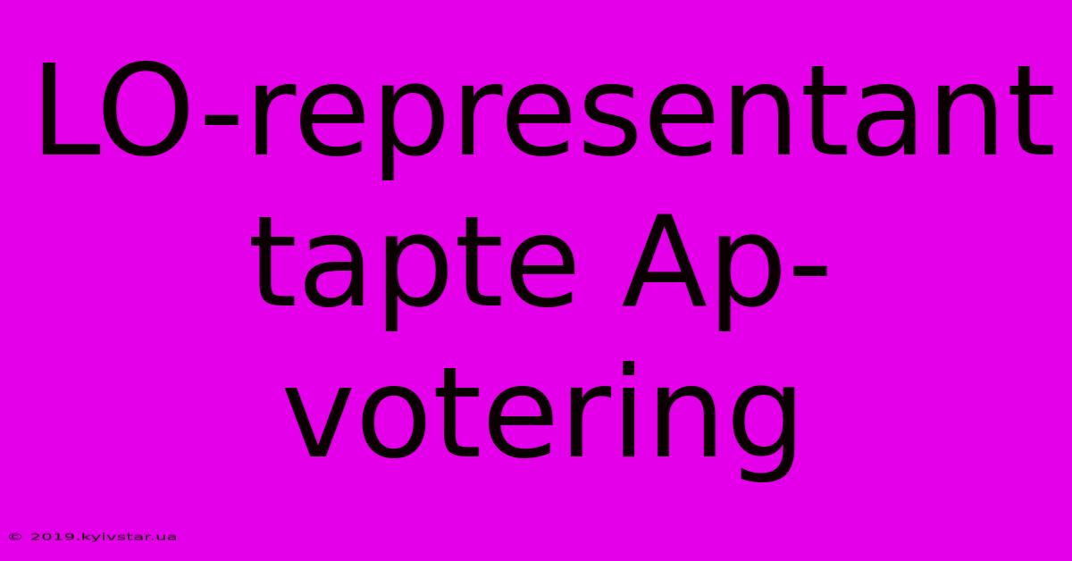 LO-representant Tapte Ap-votering