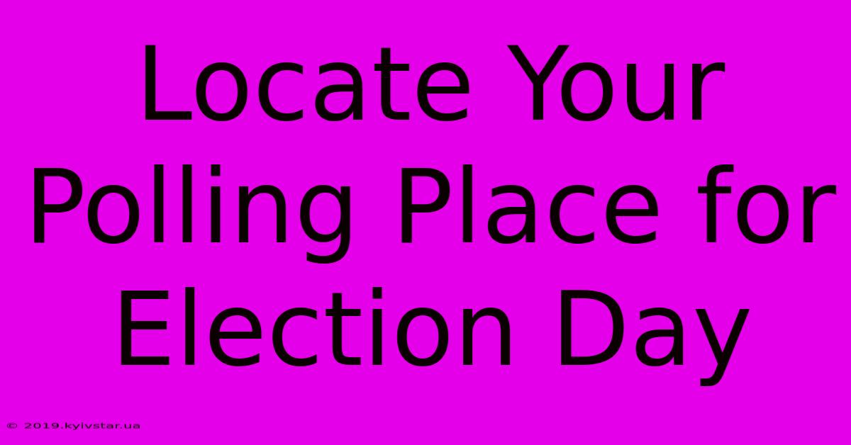 Locate Your Polling Place For Election Day