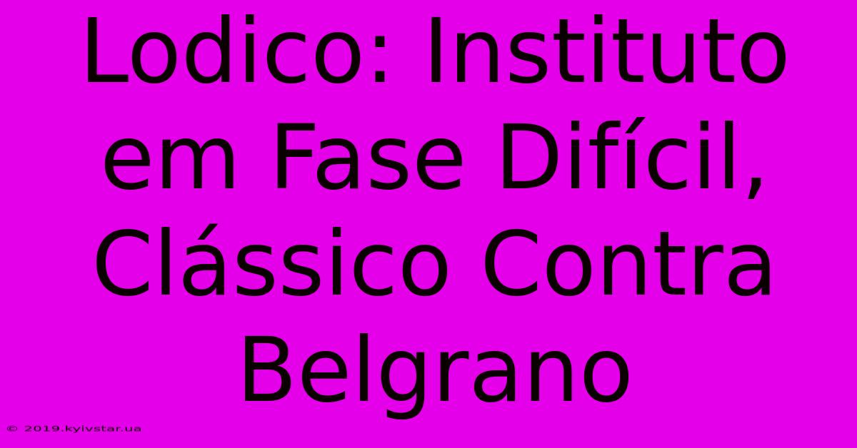 Lodico: Instituto Em Fase Difícil, Clássico Contra Belgrano