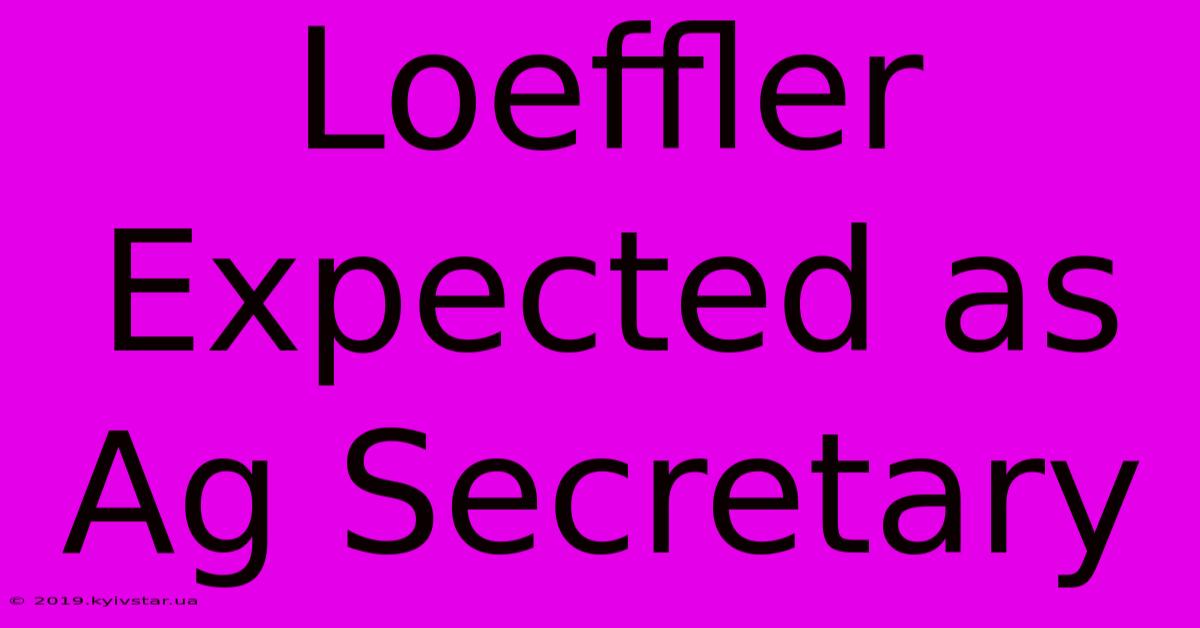 Loeffler Expected As Ag Secretary