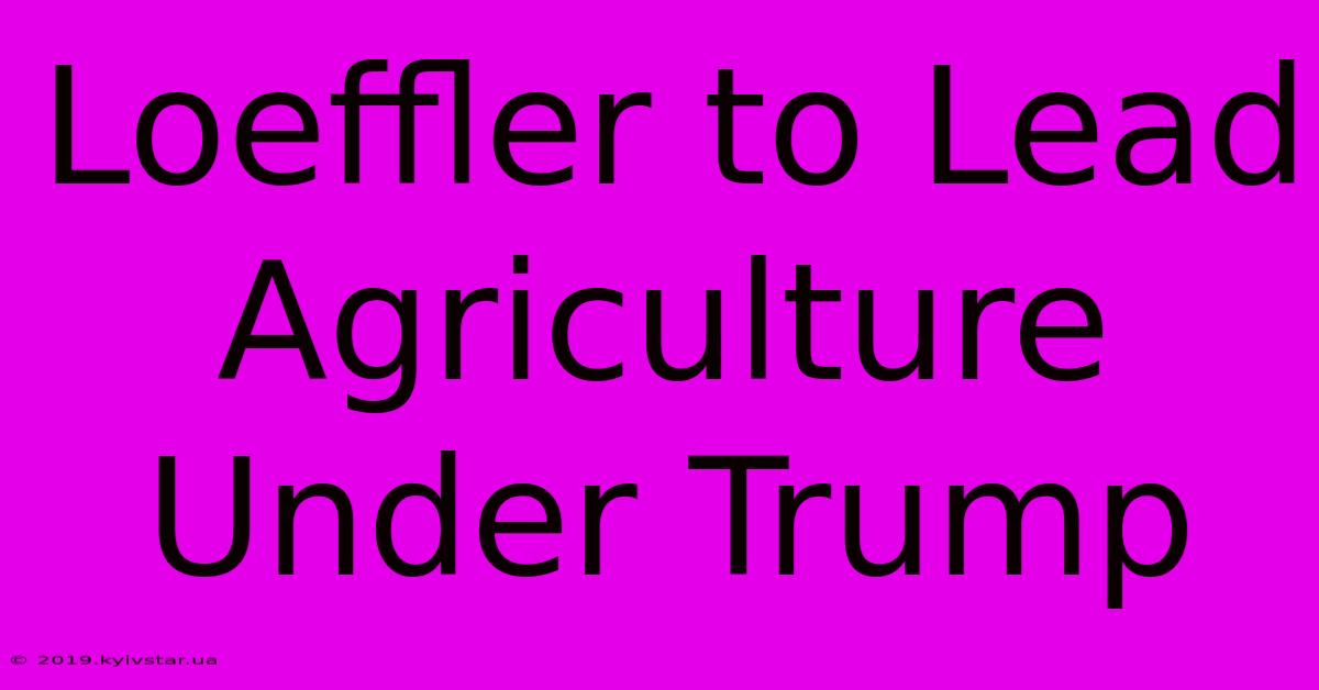 Loeffler To Lead Agriculture Under Trump