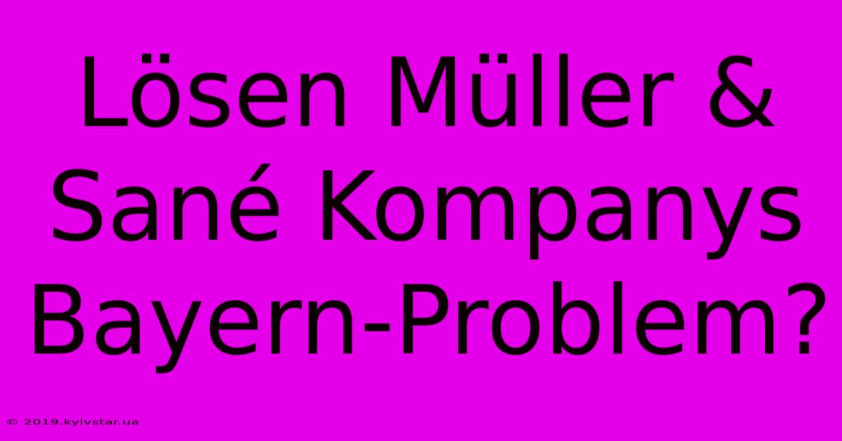 Lösen Müller & Sané Kompanys Bayern-Problem?