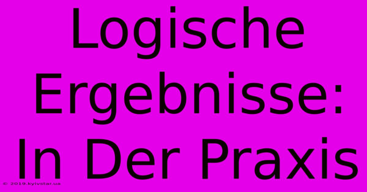 Logische Ergebnisse:  In Der Praxis 