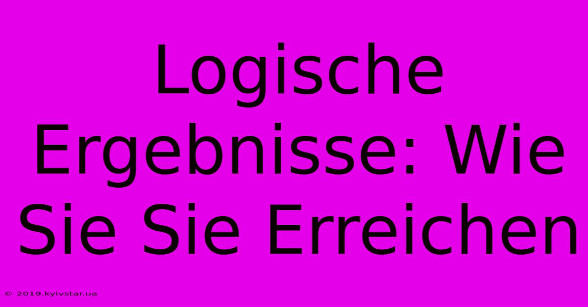 Logische Ergebnisse: Wie Sie Sie Erreichen