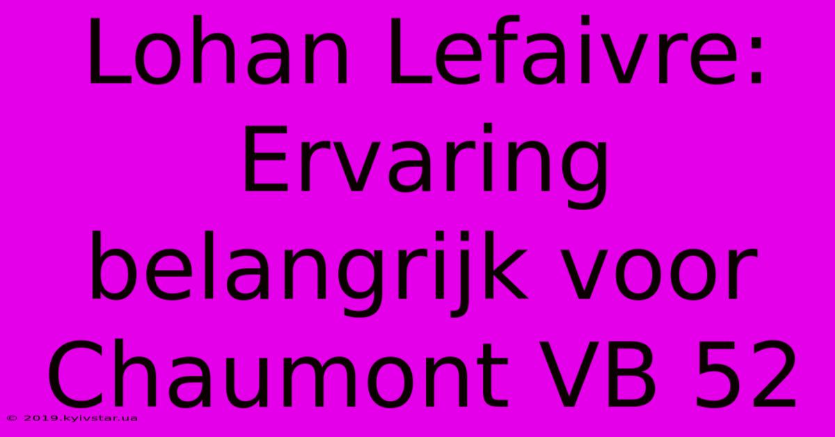 Lohan Lefaivre:  Ervaring Belangrijk Voor Chaumont VB 52 