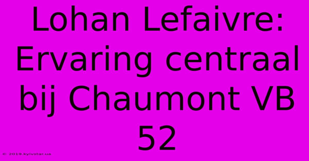 Lohan Lefaivre: Ervaring Centraal Bij Chaumont VB 52