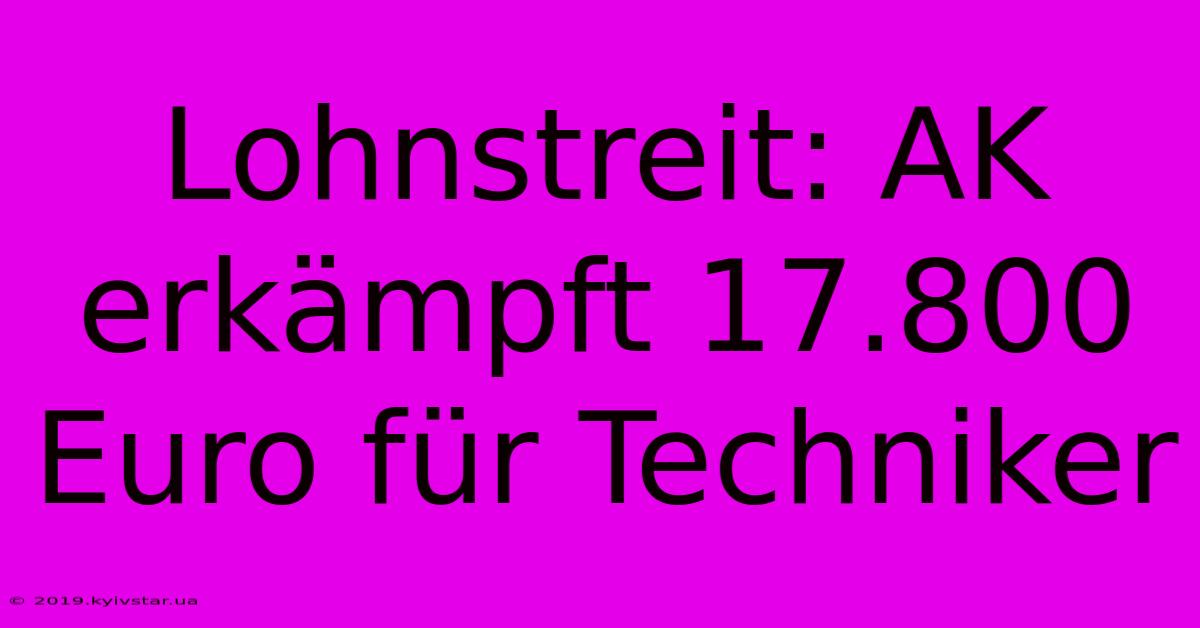 Lohnstreit: AK Erkämpft 17.800 Euro Für Techniker