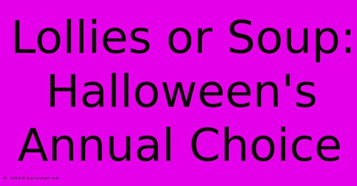 Lollies Or Soup: Halloween's Annual Choice