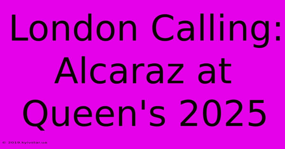 London Calling: Alcaraz At Queen's 2025