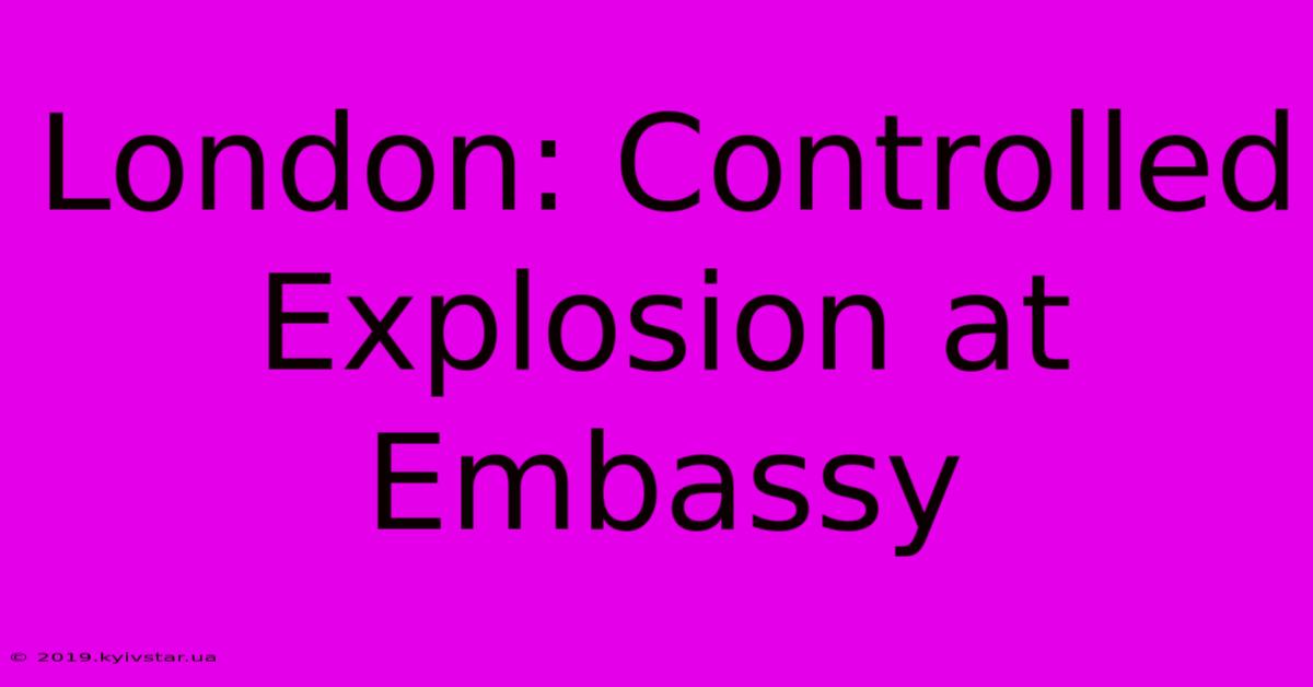 London: Controlled Explosion At Embassy