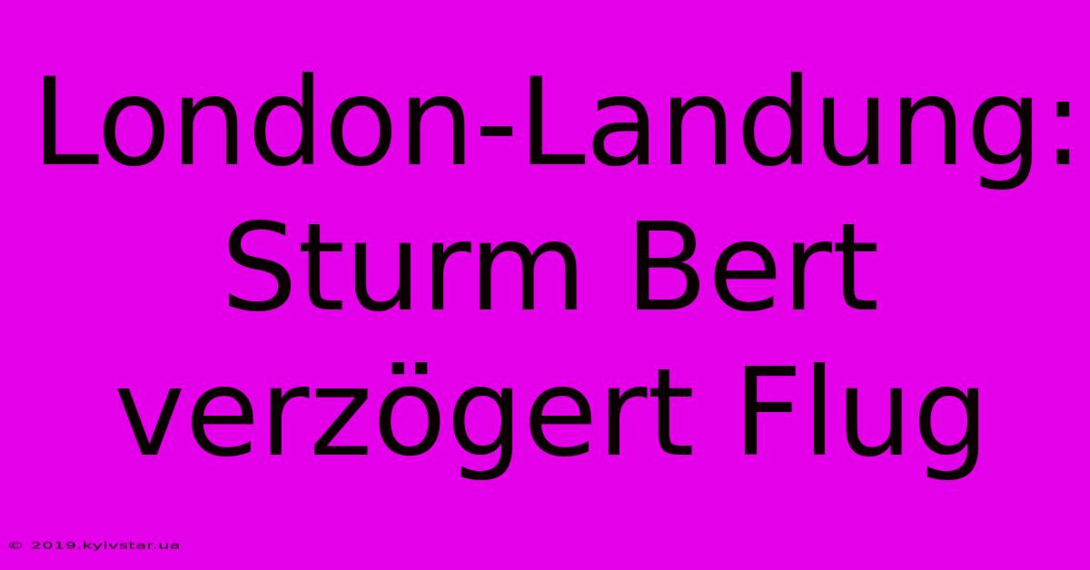 London-Landung: Sturm Bert Verzögert Flug