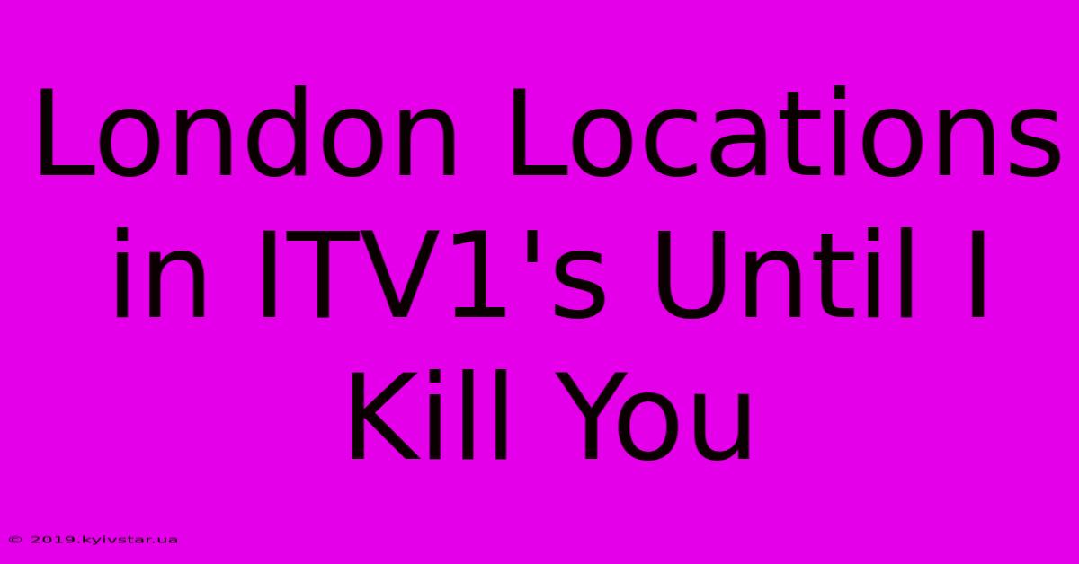 London Locations In ITV1's Until I Kill You