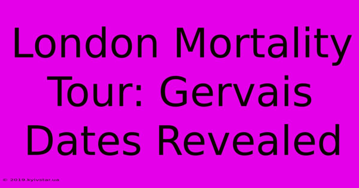 London Mortality Tour: Gervais Dates Revealed