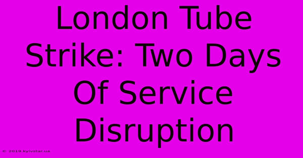 London Tube Strike: Two Days Of Service Disruption