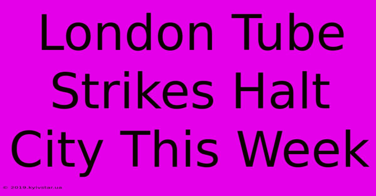 London Tube Strikes Halt City This Week 