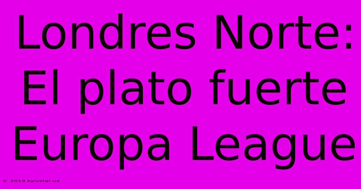 Londres Norte: El Plato Fuerte Europa League