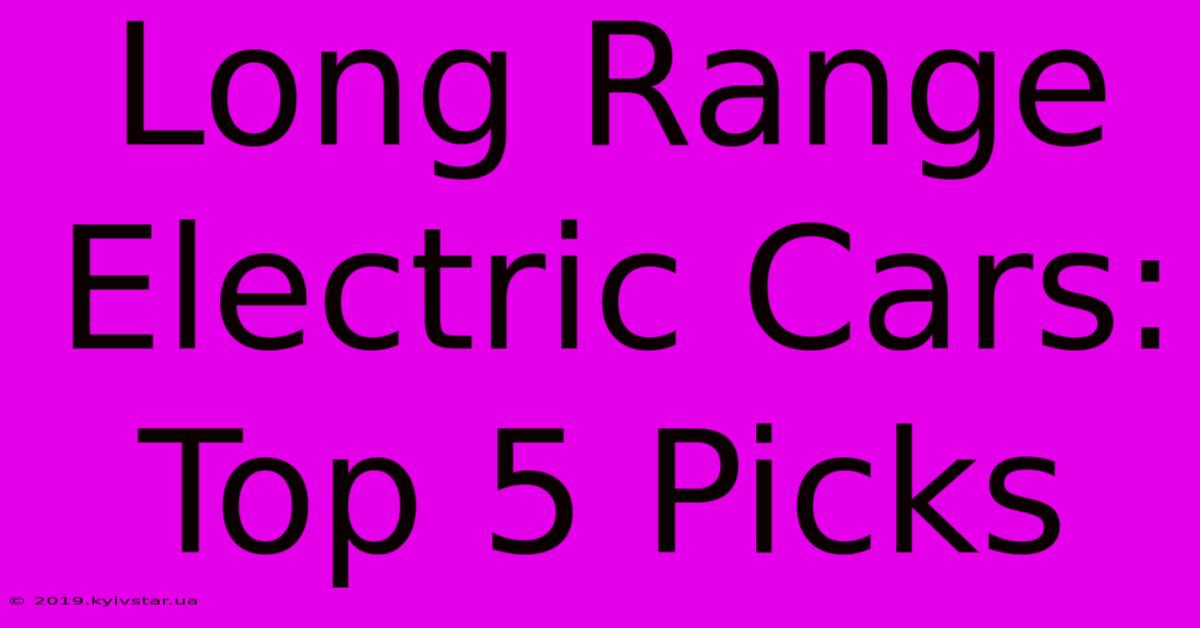 Long Range Electric Cars: Top 5 Picks 