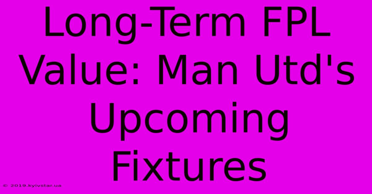 Long-Term FPL Value: Man Utd's Upcoming Fixtures