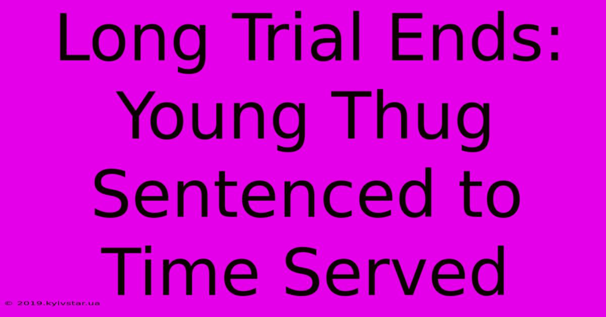 Long Trial Ends: Young Thug Sentenced To Time Served 