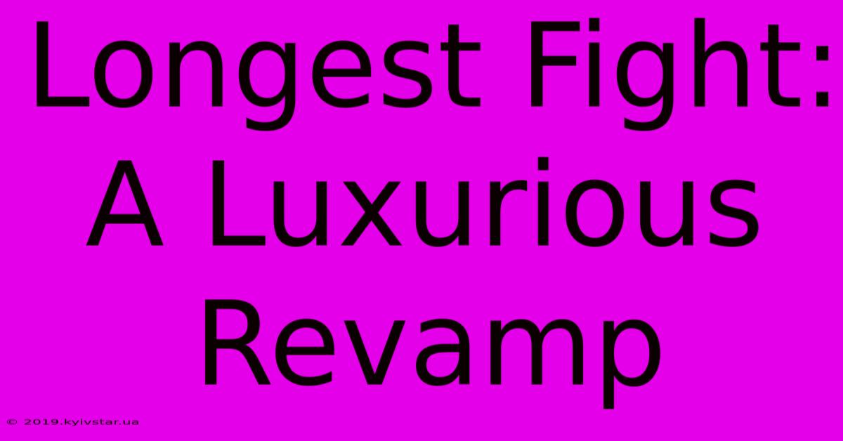 Longest Fight: A Luxurious Revamp