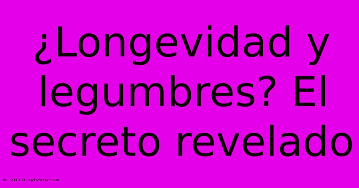 ¿Longevidad Y Legumbres? El Secreto Revelado