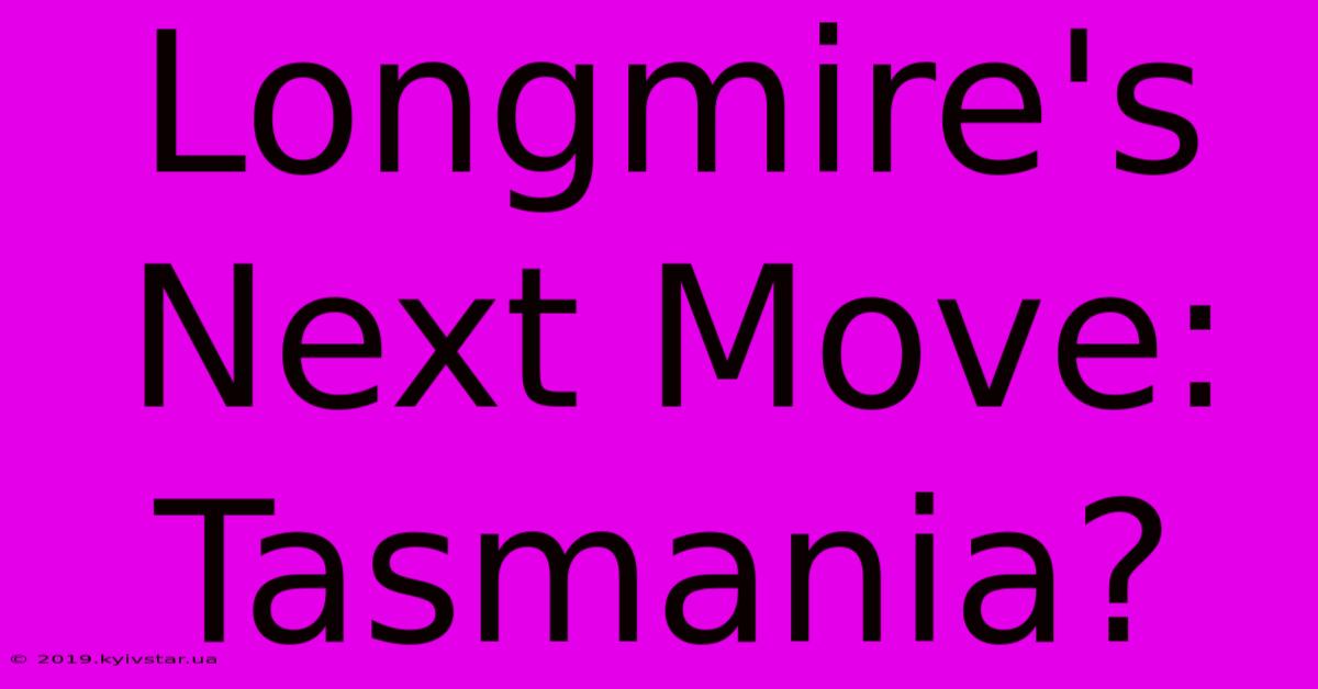 Longmire's Next Move: Tasmania?