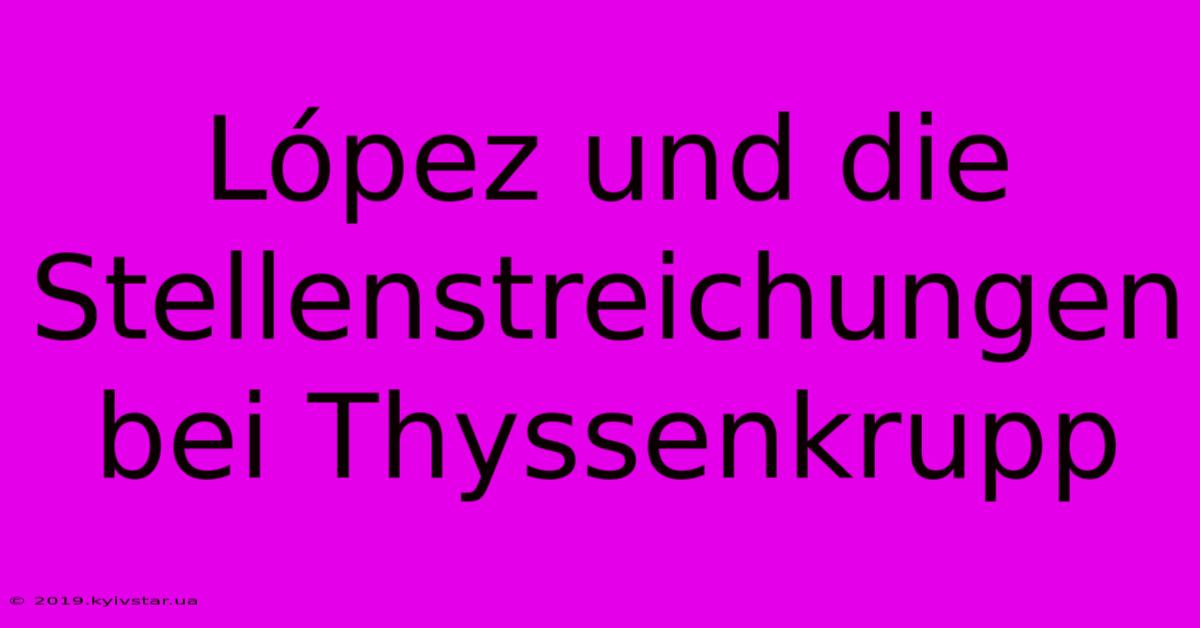 López Und Die Stellenstreichungen Bei Thyssenkrupp