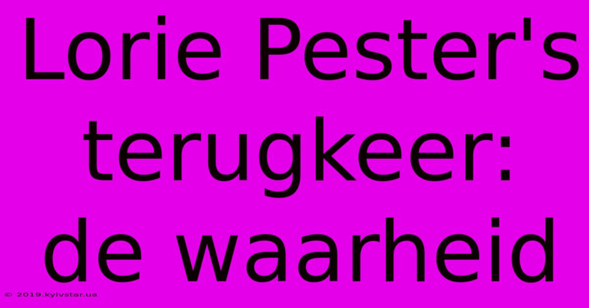 Lorie Pester's Terugkeer: De Waarheid