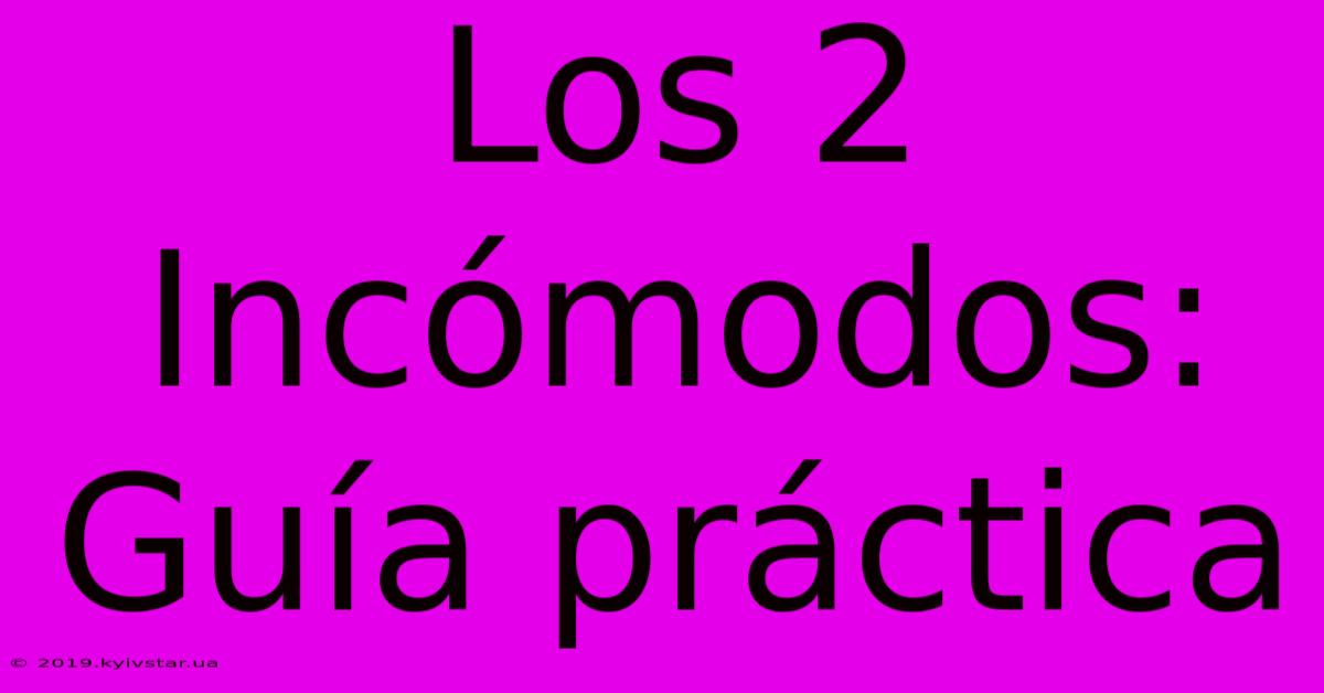 Los 2 Incómodos: Guía Práctica