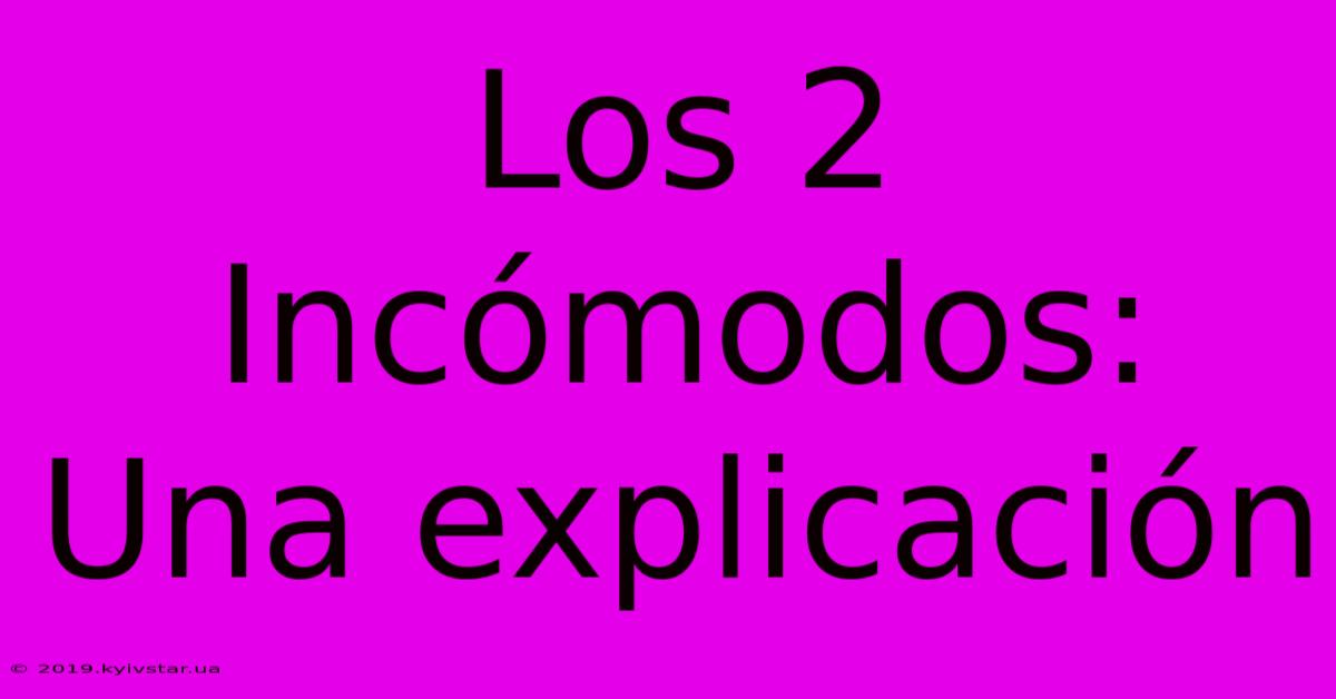 Los 2 Incómodos:  Una Explicación