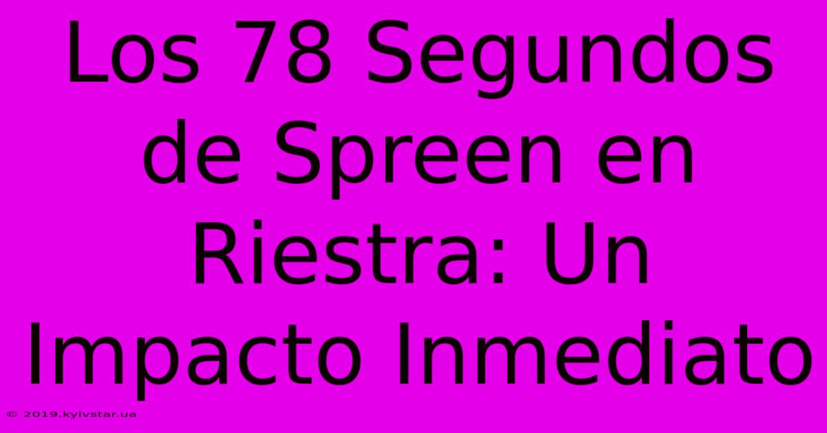 Los 78 Segundos De Spreen En Riestra: Un Impacto Inmediato