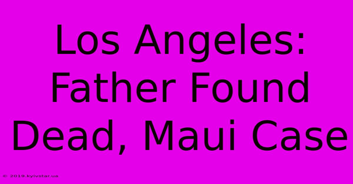 Los Angeles: Father Found Dead, Maui Case