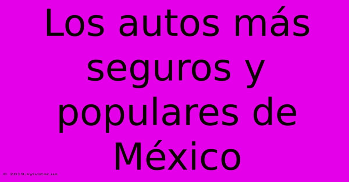 Los Autos Más Seguros Y Populares De México