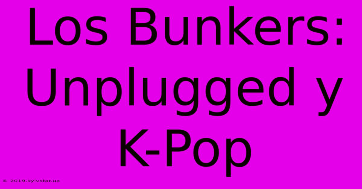 Los Bunkers: Unplugged Y K-Pop