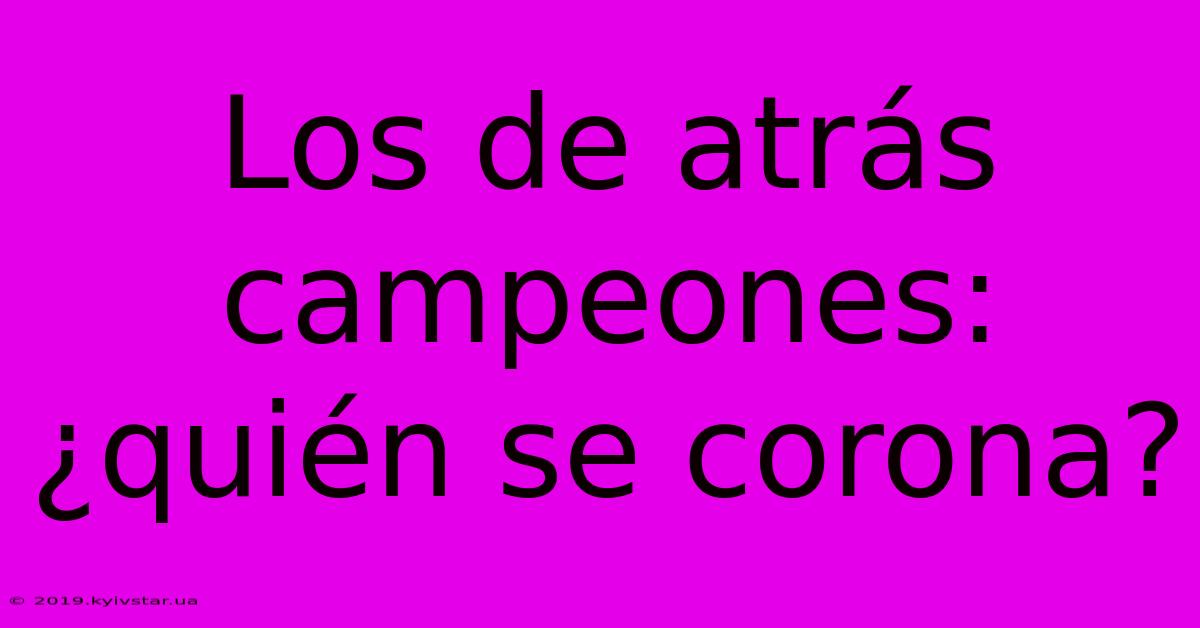 Los De Atrás Campeones: ¿quién Se Corona?