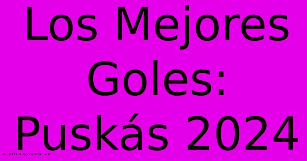 Los Mejores Goles: Puskás 2024